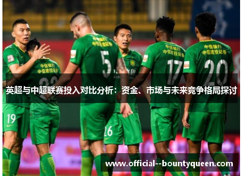 英超与中超联赛投入对比分析:资金、市场与未来竞争格局探讨 英超与中超联赛投入对比分析:资金、市场与未来竞争格局探讨