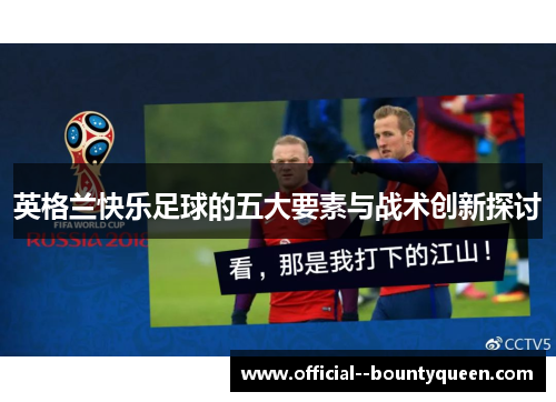英格兰快乐足球的五大要素与战术创新探讨 英格兰快乐足球的五大要素与战术创新探讨