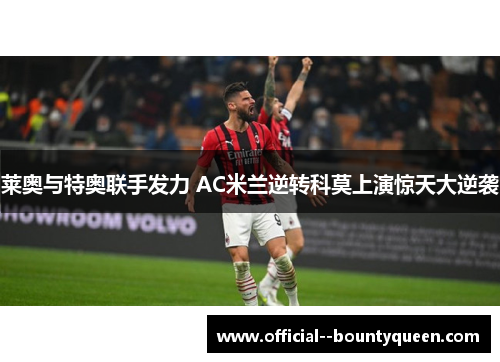莱奥与特奥联手发力 AC米兰逆转科莫上演惊天大逆袭