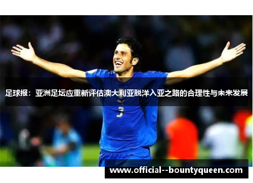 足球报:亚洲足坛应重新评估澳大利亚脱洋入亚之路的合理性与未来发展 足球报:亚洲足坛应重新评估澳大利亚脱洋入亚之路的合理性与未来发展