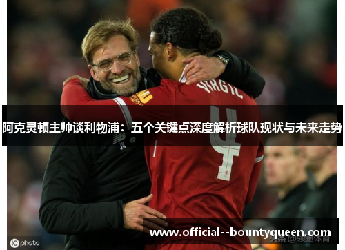 阿克灵顿主帅谈利物浦:五个关键点深度解析球队现状与未来走势 阿克灵顿主帅谈利物浦:五个关键点深度解析球队现状与未来走势