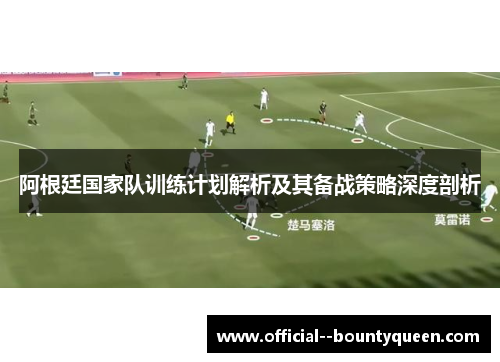 阿根廷国家队训练计划解析及其备战策略深度剖析 阿根廷国家队训练计划解析及其备战策略深度剖析