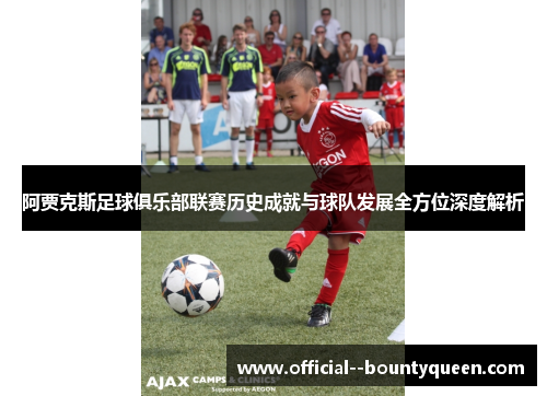 阿贾克斯足球俱乐部联赛历史成就与球队发展全方位深度解析 阿贾克斯足球俱乐部联赛历史成就与球队发展全方位深度解析
