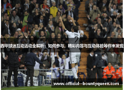 西甲球迷互动活动全解析：如何参与、精彩内容与互动体验等你来发现