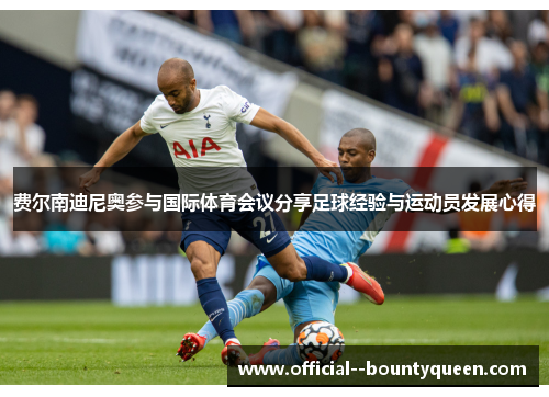 费尔南迪尼奥参与国际体育会议分享足球经验与运动员发展心得 费尔南迪尼奥参与国际体育会议分享足球经验与运动员发展心得