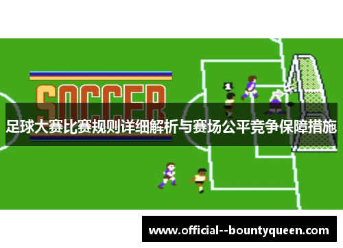 足球大赛比赛规则详细解析与赛场公平竞争保障措施 足球大赛比赛规则详细解析与赛场公平竞争保障措施