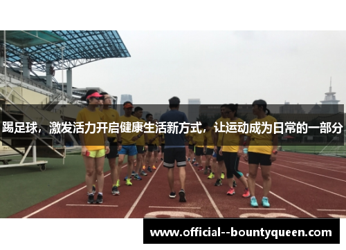 踢足球，激发活力开启健康生活新方式，让运动成为日常的一部分