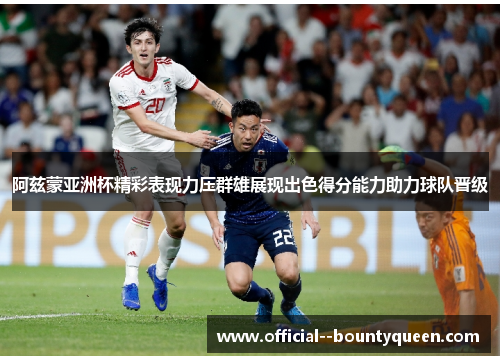 阿兹蒙亚洲杯精彩表现力压群雄展现出色得分能力助力球队晋级 阿兹蒙亚洲杯精彩表现力压群雄展现出色得分能力助力球队晋级