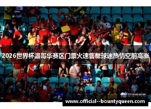 2026世界杯温哥华赛区门票火速售罄球迷热情空前高涨