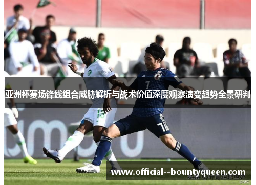亚洲杯赛场锋线组合威胁解析与战术价值深度观察演变趋势全景研判 亚洲杯赛场锋线组合威胁解析与战术价值深度观察演变趋势全景研判