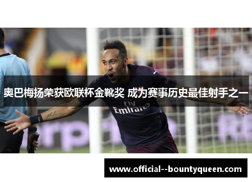 奥巴梅扬荣获欧联杯金靴奖 成为赛事历史最佳射手之一