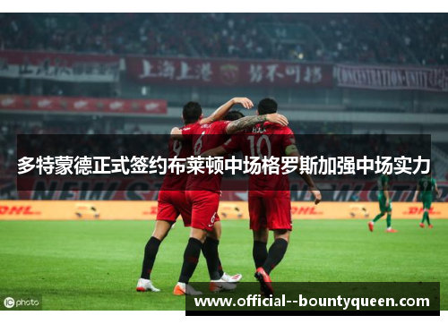 多特蒙德正式签约布莱顿中场格罗斯加强中场实力