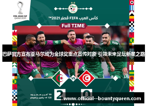 巴萨官方宣布亚马尔成为金球奖重点宣传对象 引领未来足坛新星之路