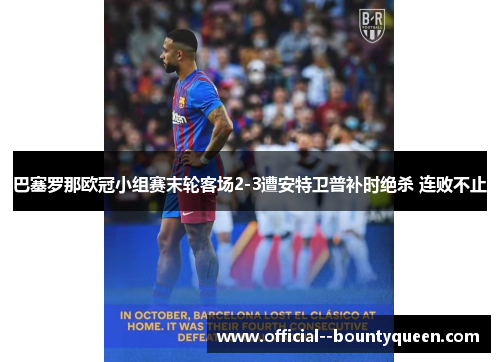 巴塞罗那欧冠小组赛末轮客场2-3遭安特卫普补时绝杀 连败不止