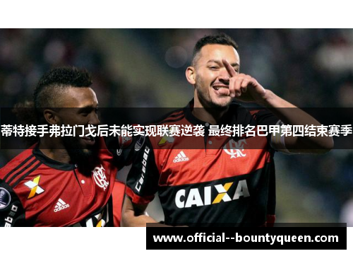 蒂特接手弗拉门戈后未能实现联赛逆袭 最终排名巴甲第四结束赛季