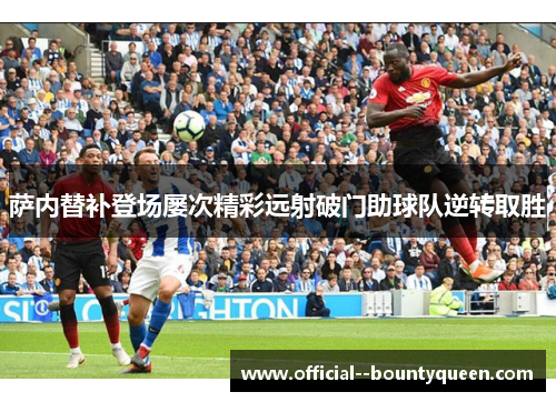 萨内替补登场屡次精彩远射破门助球队逆转取胜