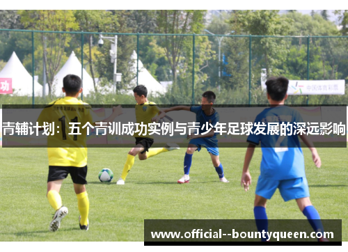 青辅计划：五个青训成功实例与青少年足球发展的深远影响