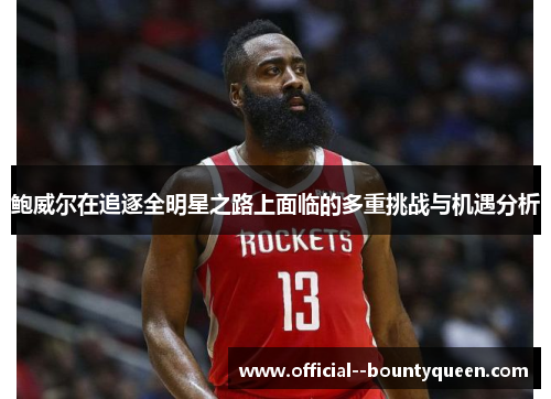 鲍威尔在追逐全明星之路上面临的多重挑战与机遇分析