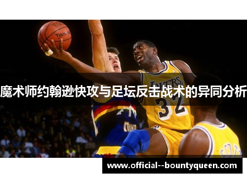 魔术师约翰逊快攻与足坛反击战术的异同分析