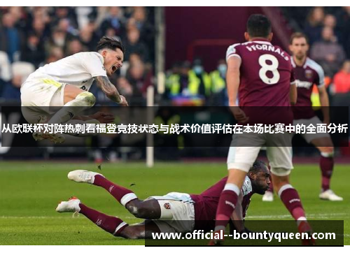 从欧联杯对阵热刺看福登竞技状态与战术价值评估在本场比赛中的全面分析
