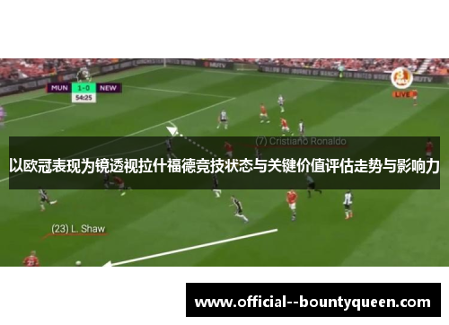 以欧冠表现为镜透视拉什福德竞技状态与关键价值评估走势与影响力