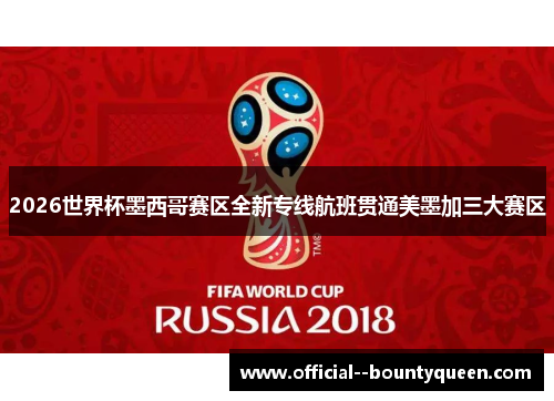 2026世界杯墨西哥赛区全新专线航班贯通美墨加三大赛区