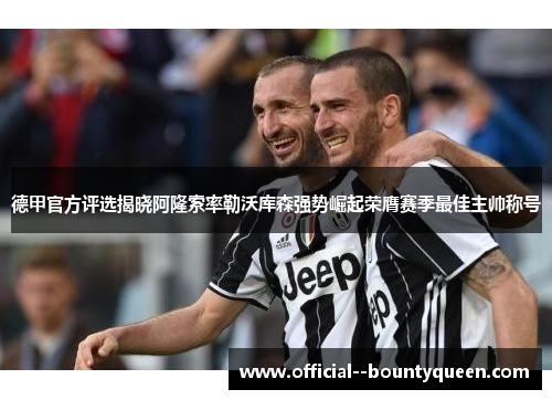 德甲官方评选揭晓阿隆索率勒沃库森强势崛起荣膺赛季最佳主帅称号