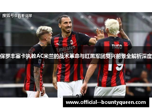 保罗丰塞卡执教AC米兰的战术革命与红黑军团复兴前景全解析深度