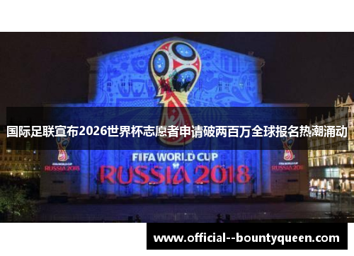 国际足联宣布2026世界杯志愿者申请破两百万全球报名热潮涌动
