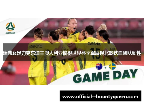 瑞典女足力克东道主澳大利亚摘得世界杯季军展现北欧铁血团队韧性 瑞典女足力克东道主澳大利亚摘得世界杯季军展现北欧铁血团队韧性
