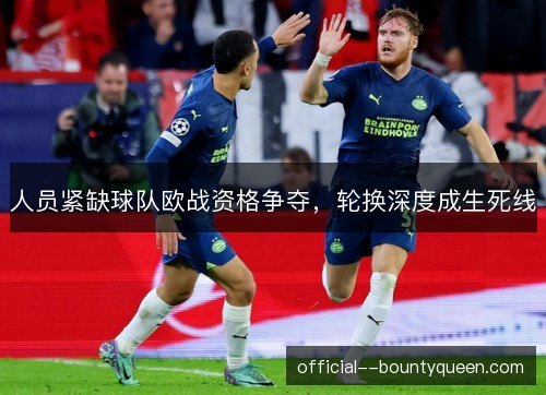人员紧缺球队欧战资格争夺，轮换深度成生死线